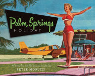 Title: Palm Springs Holiday: A Vintage Tour from Palm Springs to the Saltan Sea, Author: Peter Moruzzi