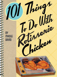 Title: 101 Things To Do With Rotisserie Chicken, Author: Madge Baird