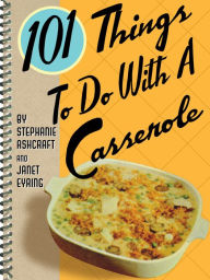 Title: 101 Things To Do With A Casserole, Author: Stephanie Ashcraft