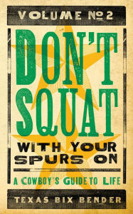 Title: Don't Squat With Your Spurs On, Volume No. 2: A Cowboy's Guide to Life, Author: Texas Bix Bender