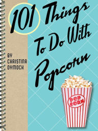 Title: 101 Things To Do With Popcorn, Author: Christina Dymock