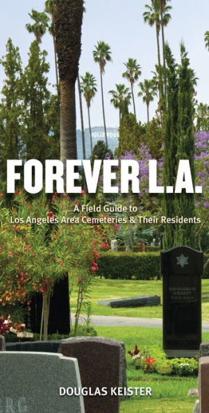 Forever L.A.: A Field Guide To Los Angeles Area Cemeteries & Their Residents