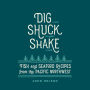 Dig . Shuck . Shake: Fish & Seafood Recipes from the Pacific Northwest