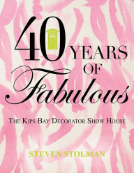 Title: 40 Years of Fabulous: The Kips Bay Decorator Show House, Author: Steven Stolman