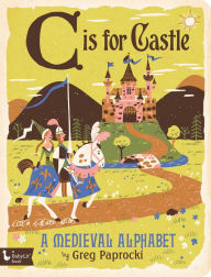 Title: C Is for Castle: A Medieval Alphabet, Author: Greg Paprocki