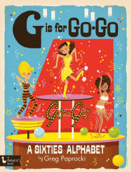 Title: G Is for Go-Go: A Sixties Alphabet, Author: Greg Paprocki