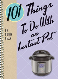 Title: 101 Things to Do With an Instant Pot®, Author: Donna Kelly