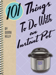 Title: 101 Things To Do With an Instant Pot, Author: Donna Kelly