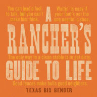 Title: A Rancher's Guide to Life, Author: Texas Bix Bender