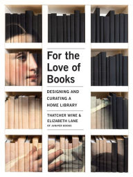 Title: For the Love of Books: Designing and Curating a Home Library, Author: Thatcher Wine