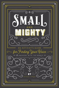 Title: Small and Mighty: An Activist's Guide for Finding Your Voice & Engaging with the World, Author: Nicole LaRue