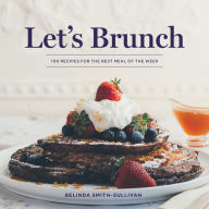Title: Let's Brunch: 100 Recipes for the Best Meal of the Week, Author: Belinda Smith-Sullivan