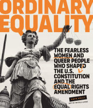 Title: Ordinary Equality: The Fearless Women and Queer People Who Shaped the U.S. Constitution and the Equal Rights Amendment, Author: Kate Kelly