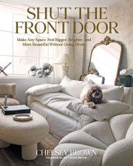 Title: Shut the Front Door: Make Any Space Feel Bigger, Better, and More Beautiful Without Going Broke, Author: Chelsey Brown