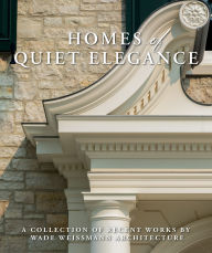 Title: Homes of Quiet Elegance: A Collection of Recent Works by Wade Weissmann Architecture, Author: Wade Weissmann