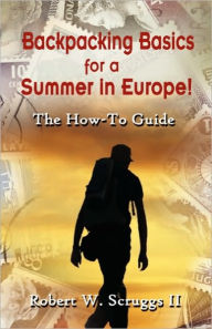 Backpacking Basics for a Summer in Europe!: The How-To Guide
