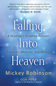 Title: Falling Into Heaven: A Skydiver's Gripping Account of Heaven, Healings and Miracles, Author: Mickey Robinson