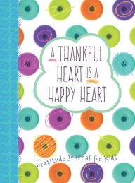 Title: A Thankful Heart Is a Happy Heart: A Gratitude Journal for Kids, Author: Crystal Paine