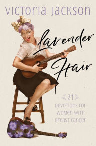 Title: Lavender Hair: 21 Devotions for Women with Breast Cancer, Author: Victoria Jackson