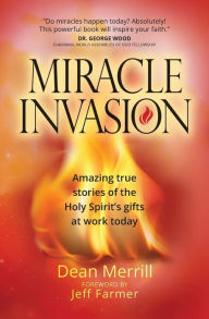 Title: Miracle Invasion: Amazing true stories of the Holy Spirit's gifts at work today, Author: Dean Merrill