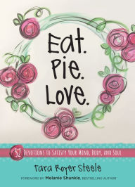 Title: Eat Pie Love: 52 Devotions to Satisfy Your Mind, Body, and Soul, Author: Tara Royer Steele