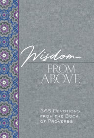 Title: Wisdom from Above: 365 Devotions from the Book of Proverbs, Author: Brian Simmons