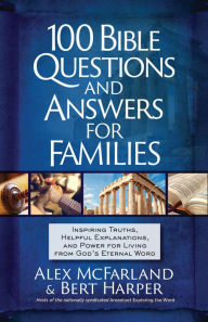 Title: 100 Bible Questions and Answers for Families: Inspiring Truths, Helpful Explanations, and Power for Living from God's Eternal Word, Author: Alex McFarland
