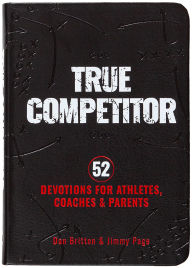 Title: True Competitor: 52 Devotions for Athletes, Coaches, and Parents, Author: Dan Britton