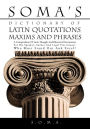 Soma's Dictionary of Latin Quotations, Maxims and Phrases: A Compendium of Latin Thought and Rhetorical Instruments for the Speaker, Author and Legal