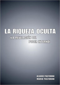 Title: La Riqueza Oculta: (La revelación del poder interno), Author: Alvaro Pastorini and Mario Pastorini