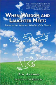 Title: When Wisdom and Laughter Meet: Stories on the Work and Worship of the Church, Author: James Atwood