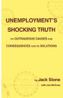 Unemployment's Shocking Truth: Its Outrageous Causes and Consequences and Its Solutions