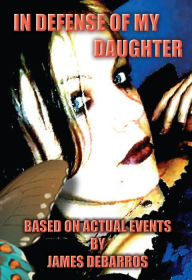 Title: In Defense of My Daughter: Based on Actual Events, Author: James DeBarros