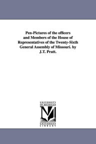 Title: Pen-Pictures of the officers and Members of the House of Representatives of the Twenty-Sixth General Assembly of Missouri. by J.T. Pratt., Author: J. T. Pratt