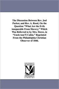 Title: The Discussion Between REV. Joel Parker, and REV. A. Rood, on the Question What Are the Evils Inseparable from Slavery, Which Was Referred to by Mrs., Author: Joel Parker