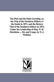 Title: The Pine and the Palm Greeting; or, the Trip of the Northern Editors to the South in 1871, and the Return Visit of the Southern Editors in 1872, Under the Leadership of Maj. N. H. Hotchkiss ... Ed. and Comp. by N. J. Watkins., Author: N J Watkins