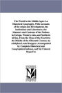 The World in the Middle Ages: An Historical Geography, with Accounts of the Origin and Development, the Institutions and Literatures, the Manners an