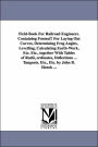 Field-Book for Railroad Engineers Containing Formul¦ for Laying Out Curves, Determining Frog Angles, Levelling, Calculating Earth-Work, etc etc , To