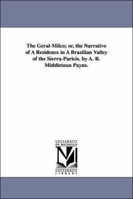 Title: The Geral-Milco; or, the Narrative of A Residence in A Brazilian Valley of the Sierra-Paricis. by A. R. Middletoun Payne., Author: A R Middletoun Payne