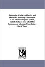 Submarine Warfare, Offensive And Defensive, Including A Discussion Of The Offensive Torpedo System, Its Effects Upon Iron-Clad Ship Systems, And Influence Upon Future Naval Wars.