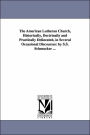 The American Lutheran Church, Historically, Doctrinally and Practically Delineated, in Several Occasional Discourses: By S. S. Schmucker ...