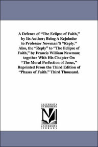 Title: A Defence of the Eclipse of Faith, by Its Author; Being a Rejoinder to Professor Newman's Reply. Also, the Reply to the Eclipse of Faith, by Francis, Author: Henry Rogers