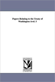 Title: Papers Relating to the Treaty of Washington Avol. 5, Author: States Dept United States Dept of State