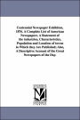 Centennial Newspaper Exhibiton, 1876 a Complete List of American Newspapers a Statement of the Industries, Characteristics, Population and Location