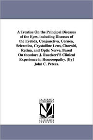A Treatise on the Principal Diseases of the Eyes, Including Diseases of the Eyelids, Conjunctiva, Cornea, Sclerotica, Crystalline Lens, Choroid, Ret