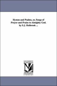 Title: Hymns and Psalms, or, Songs of Prayer and Praise to Almighty God. by S.J. Holbrook ..., Author: S J Holbrook