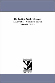 Title: The Poetical Works of James R. Lowell ...: Complete in Two Volumes. Vol. 2, Author: James Russell Lowell