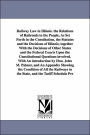 Railway Law in Illinois the Relations of Railroads to the People, As Set Forth in the Constitution, the Statutes and the Decisions of Illinois; Toget