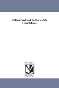 Title: William Farel, and the Story of the Swiss Reform., Author: William Maxwell Blackburn