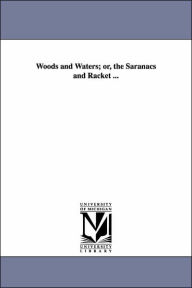 Title: Woods and Waters; or, the Saranacs and Racket ..., Author: Alfred Billings Street